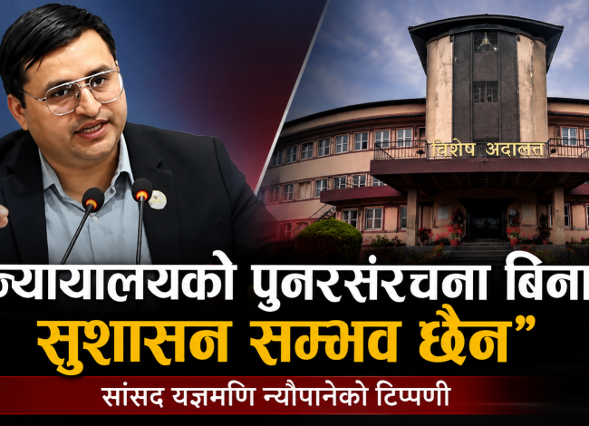 न्यायालयको पुनरसंरचना बिना सुशासन सम्भव छैन : सांसद यज्ञमणि न्यौपाने