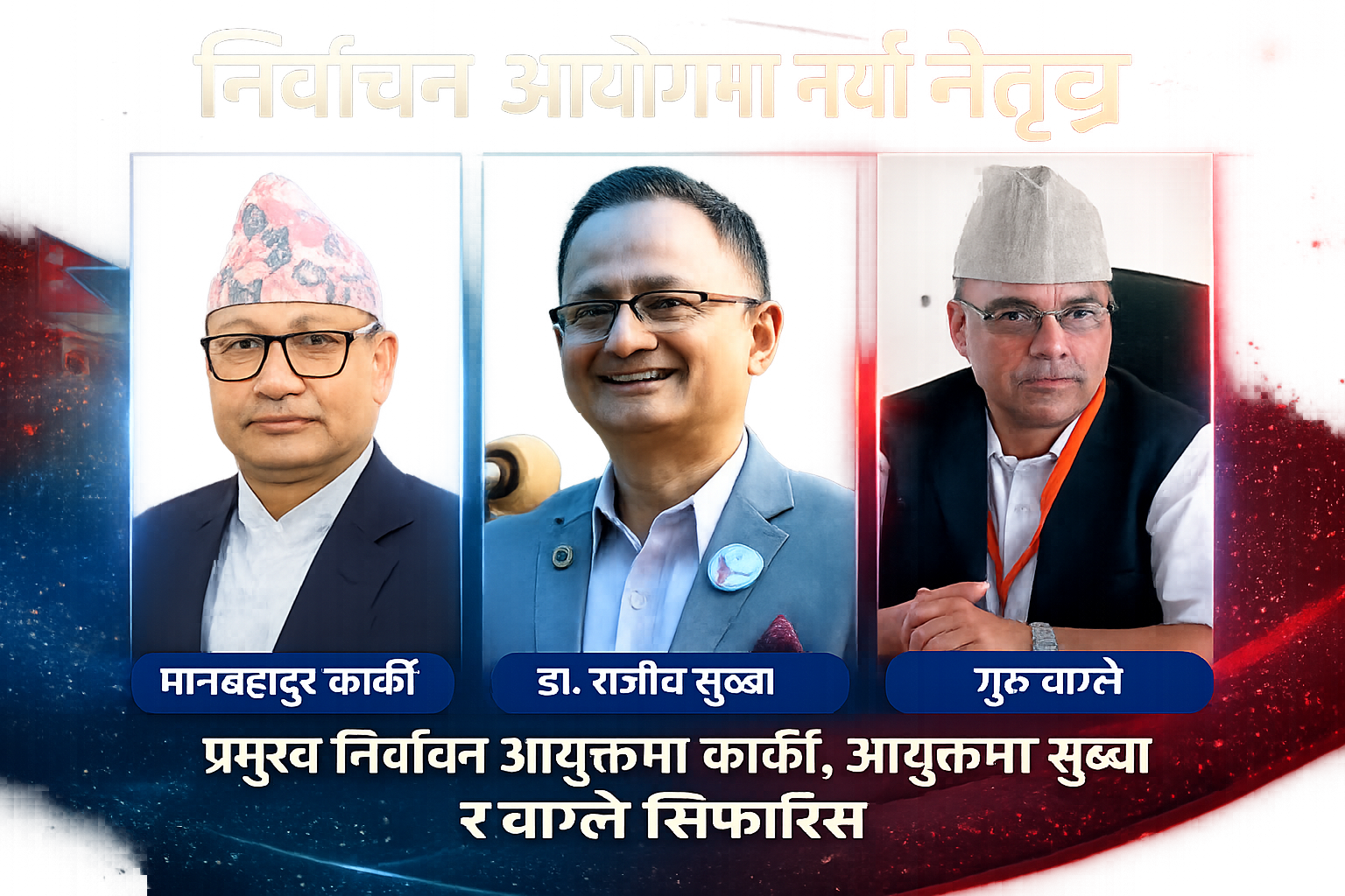 प्रमुख निर्वाचन आयुक्तमा मानबहादुर कार्की सिफारिस, निर्वाचन आयुक्तमा डा. राजीव सुब्बा र गुरुप्रसाद वाग्ले